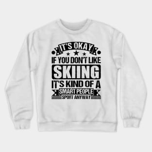 Skiing Lover It's Okay If You Don't Like Skiing It's Kind Of A Smart People Sports Anyway Crewneck Sweatshirt